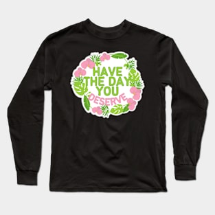 HAVE THE DAY YOU DESERVE TROPICAL WREATH Long Sleeve T-Shirt